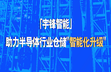 宇鋒智能助力半導體行業(yè)倉儲“智能化升級”